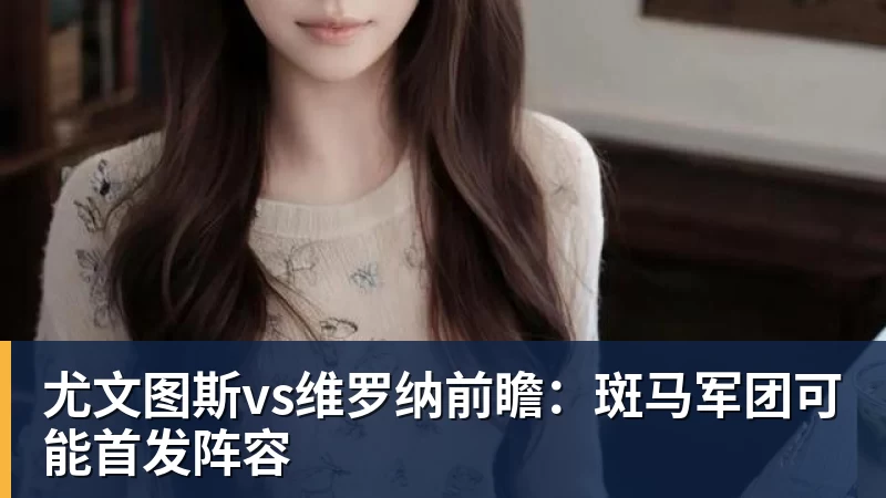 尤文图斯vs维罗纳前瞻:斑马军团可能首发阵容