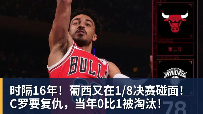 时隔16年！葡西又在1/8决赛碰面！C罗要复仇，当年0比1被淘汰！