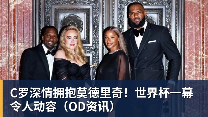 C罗深情拥抱莫德里奇！世界杯一幕令人动容（OD资讯）