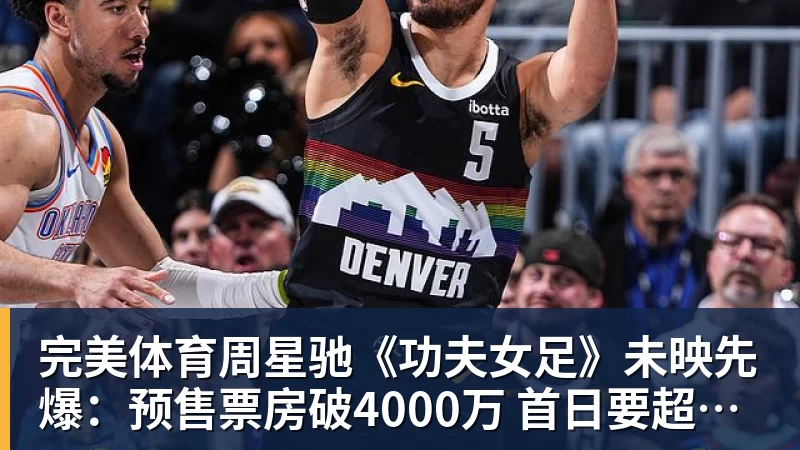 完美体育周星驰《功夫女足》未映先爆：预售票房破4000万 首日要超2亿