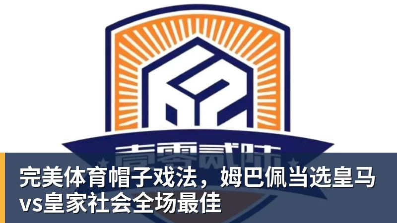 完美体育帽子戏法,姆巴佩当选皇马vs皇家社会全场最佳