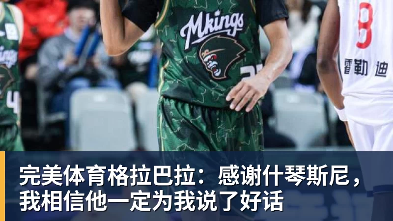 完美体育格拉巴拉:感谢什琴斯尼,我相信他一定为我说了好话