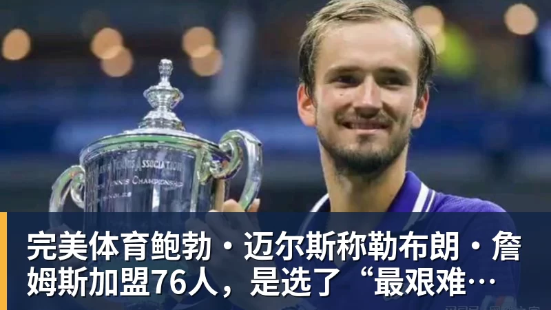 完美体育鲍勃·迈尔斯称勒布朗·詹姆斯加盟76人,是选了“最艰难的道路”