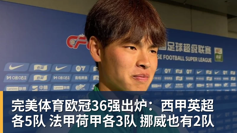 完美体育欧冠36强出炉:西甲英超各5队 法甲荷甲各3队 挪威也有2队