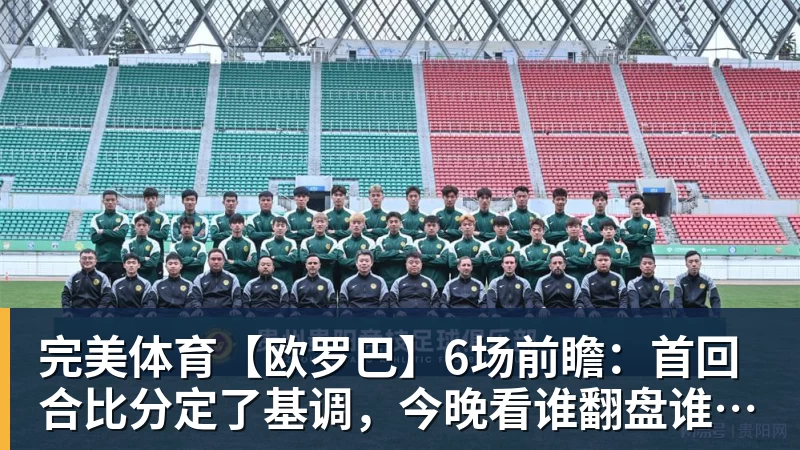 完美体育【欧罗巴】6场前瞻:首回合比分定了基调,今晚看谁翻盘谁躺赢