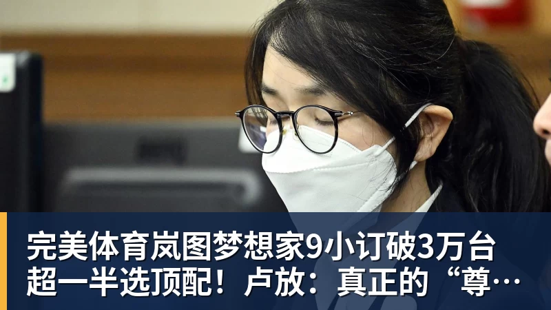 完美体育岚图梦想家9小订破3万台超一半选顶配!卢放:真正的“尊”不是口号