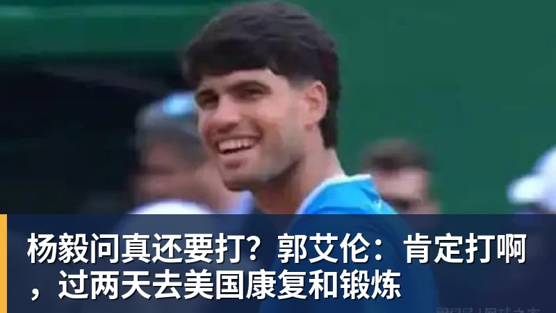 杨毅问真还要打？郭艾伦：肯定打啊，过两天去美国康复和锻炼