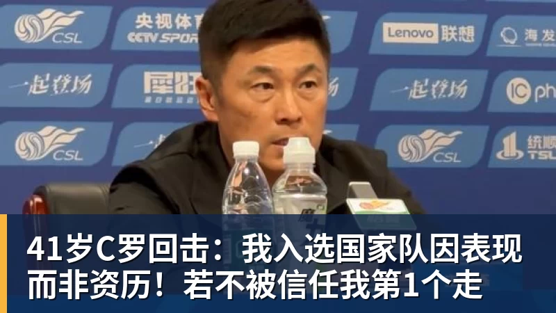 41岁C罗回击:我入选国家队因表现而非资历!若不被信任我第1个走