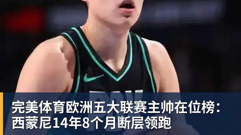 完美体育欧洲五大联赛主帅在位榜:西蒙尼14年8个月断层领跑