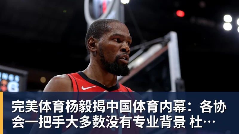 完美体育杨毅揭中国体育内幕:各协会一把手大多数没有专业背景 杜绝山头文化