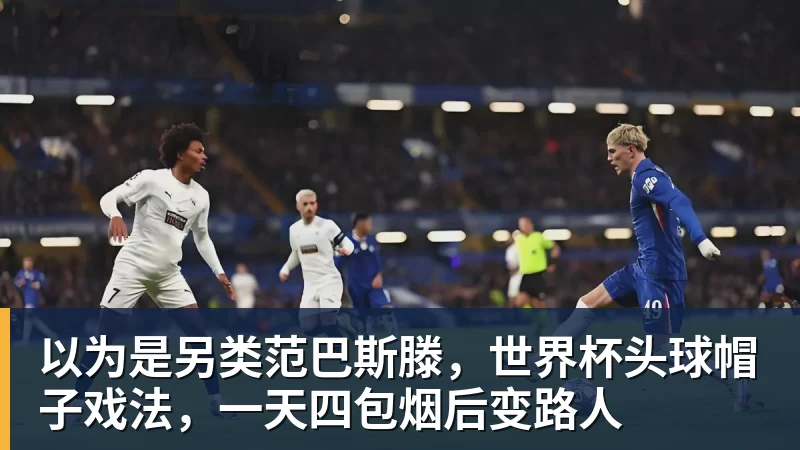 以为是另类范巴斯滕，世界杯头球帽子戏法，一天四包烟后变路人