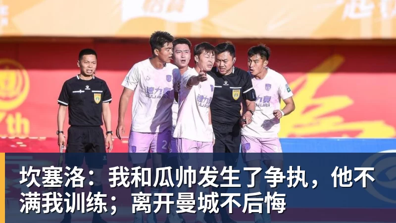 坎塞洛：我和瓜帅发生了争执，他不满我训练；离开曼城不后悔