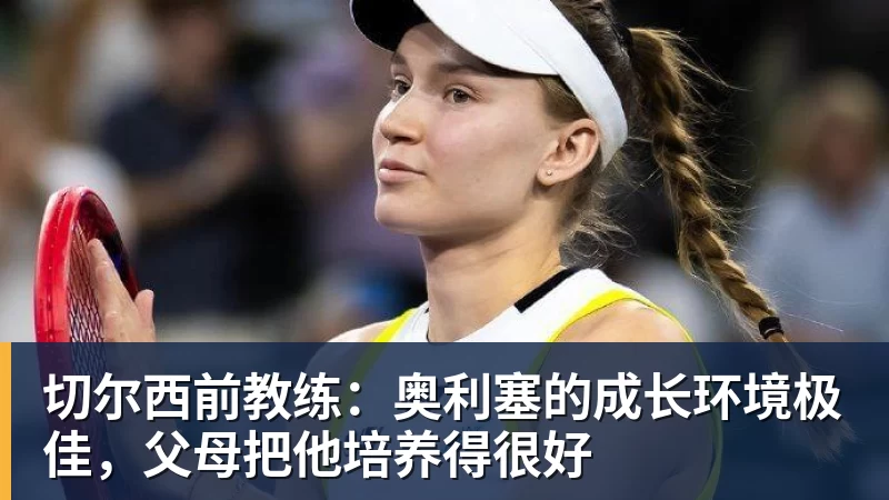 切尔西前教练:奥利塞的成长环境极佳,父母把他培养得很好