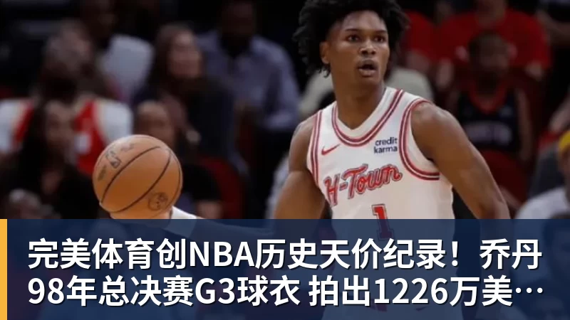 完美体育创NBA历史天价纪录！乔丹98年总决赛G3球衣 拍出1226万美元