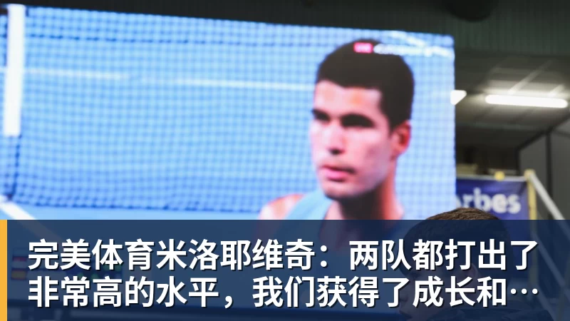 完美体育米洛耶维奇：两队都打出了非常高的水平，我们获得了成长和进步