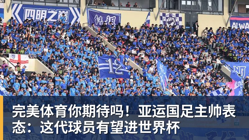 完美体育你期待吗！亚运国足主帅表态：这代球员有望进世界杯
