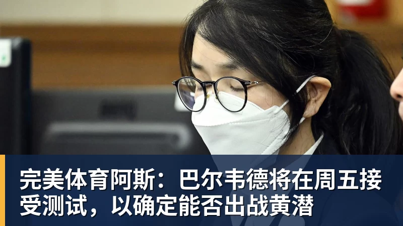完美体育阿斯：巴尔韦德将在周五接受测试，以确定能否出战黄潜