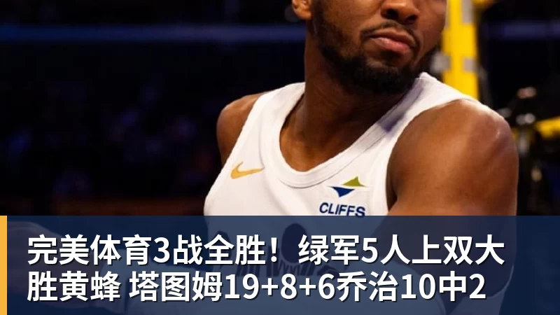 完美体育3战全胜!绿军5人上双大胜黄蜂 塔图姆19+8+6乔治10中2
