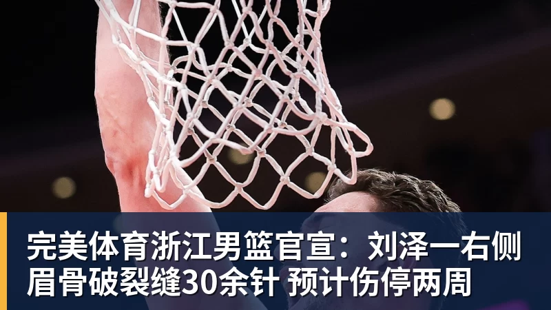 完美体育浙江男篮官宣:刘泽一右侧眉骨破裂缝30余针 预计伤停两周