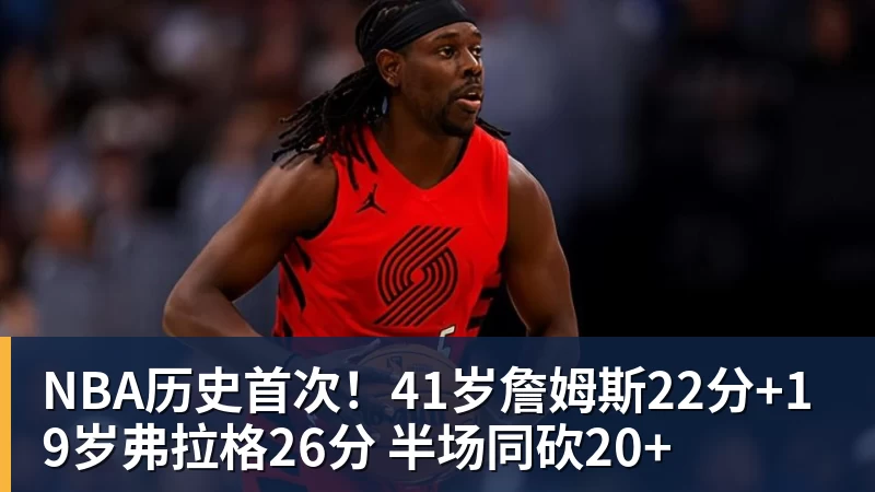 NBA历史首次！41岁詹姆斯22分+19岁弗拉格26分 半场同砍20+